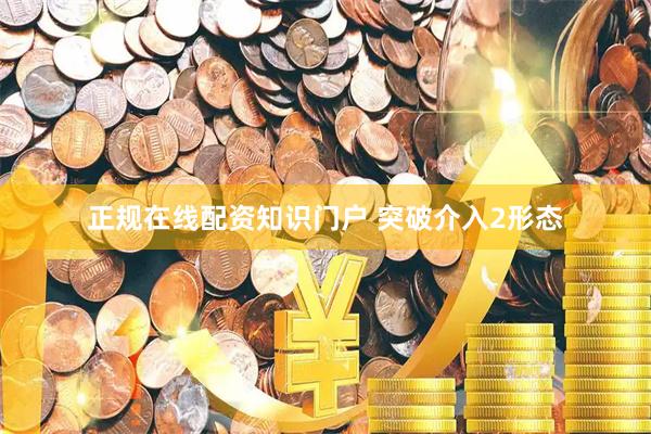 正规在线配资知识门户 突破介入2形态