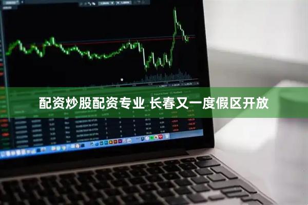 配资炒股配资专业 长春又一度假区开放