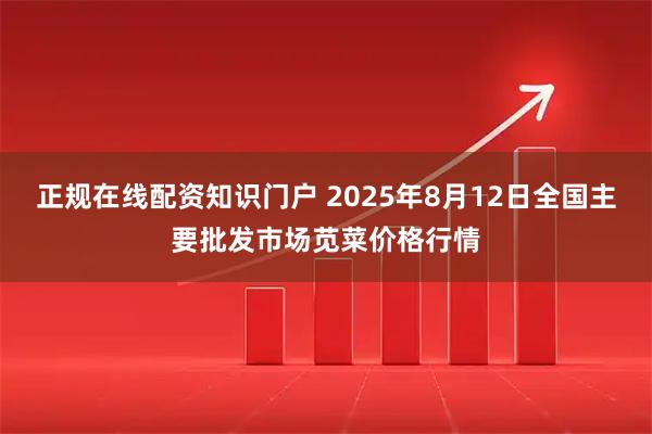 正规在线配资知识门户 2025年8月12日全国主要批发市场苋菜价格行情