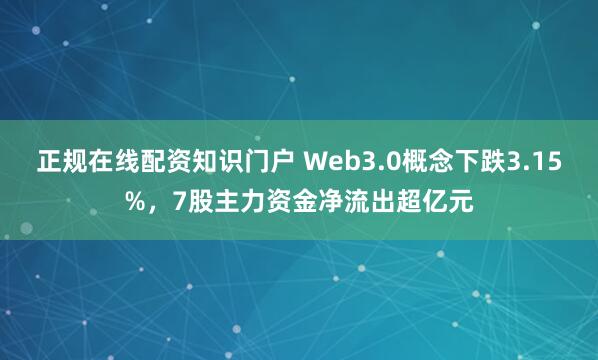 正规在线配资知识门户 Web3.0概念下跌3.15%,7股主力资金净流出超亿元