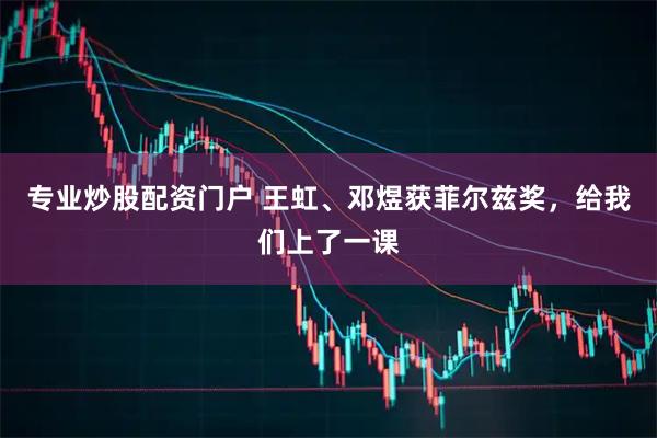 专业炒股配资门户 王虹、邓煜获菲尔兹奖，给我们上了一课