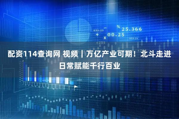 配资114查询网 视频|万亿产业可期!北斗走进日常赋能千行百业